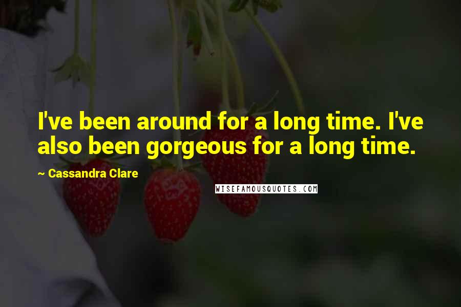 Cassandra Clare Quotes: I've been around for a long time. I've also been gorgeous for a long time.