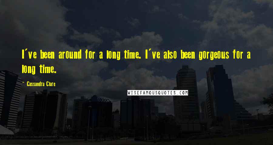 Cassandra Clare Quotes: I've been around for a long time. I've also been gorgeous for a long time.