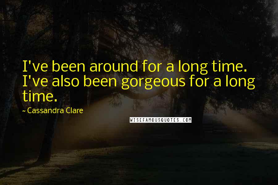 Cassandra Clare Quotes: I've been around for a long time. I've also been gorgeous for a long time.