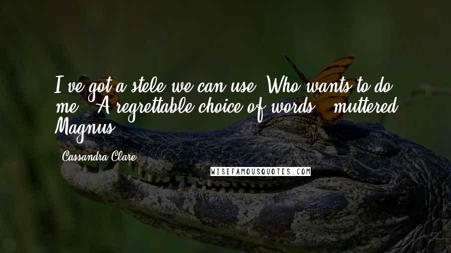 Cassandra Clare Quotes: I've got a stele we can use. Who wants to do me?""A regrettable choice of words," muttered Magnus.