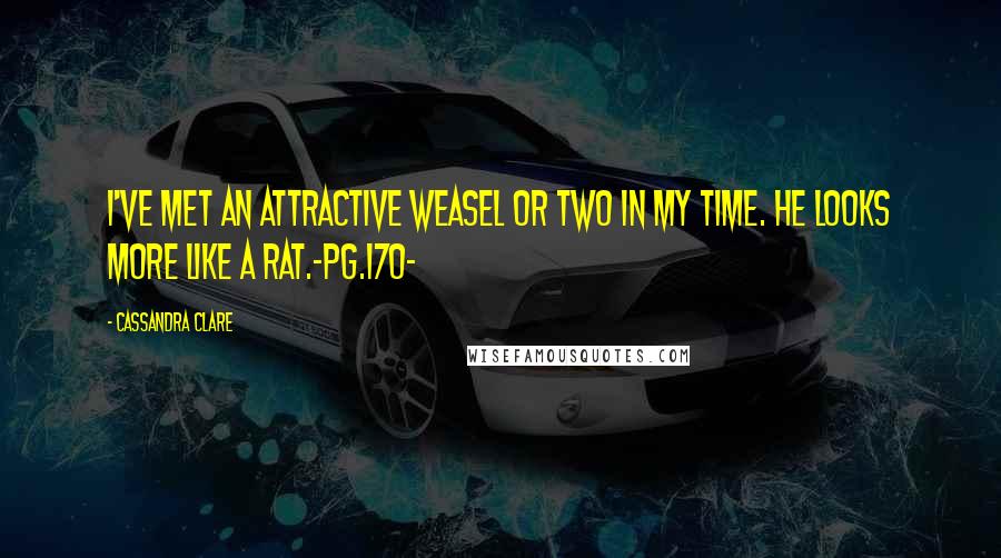 Cassandra Clare Quotes: I've met an attractive weasel or two in my time. He looks more like a rat.-pg.170-