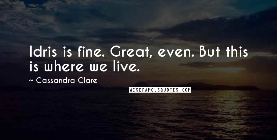Cassandra Clare Quotes: Idris is fine. Great, even. But this is where we live.