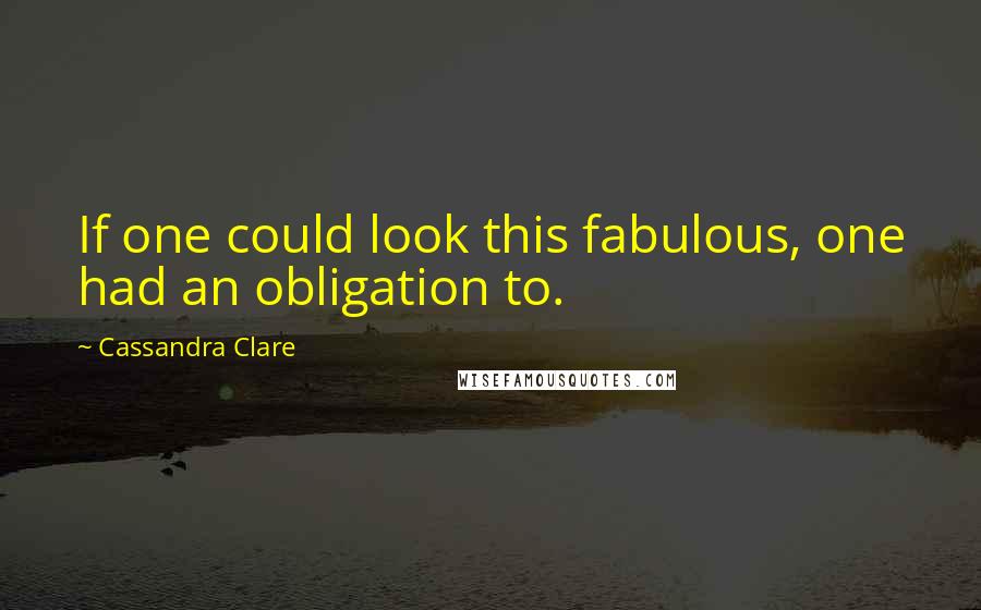 Cassandra Clare Quotes: If one could look this fabulous, one had an obligation to.