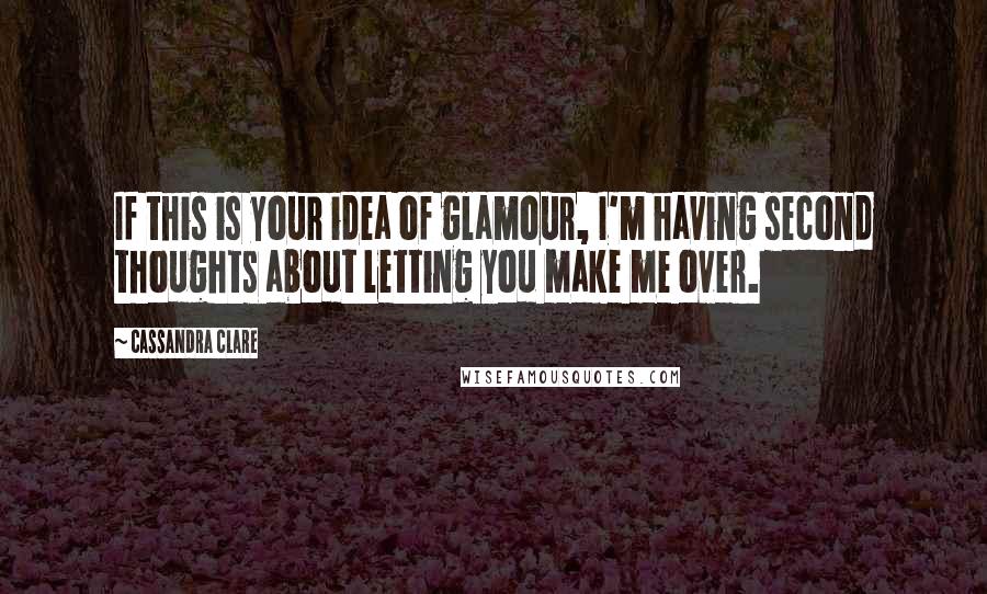 Cassandra Clare Quotes: If this is your idea of glamour, I'm having second thoughts about letting you make me over.