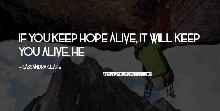 Cassandra Clare Quotes: If you keep hope alive, it will keep you alive. He