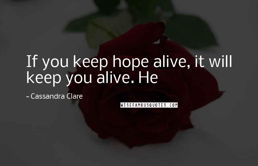 Cassandra Clare Quotes: If you keep hope alive, it will keep you alive. He