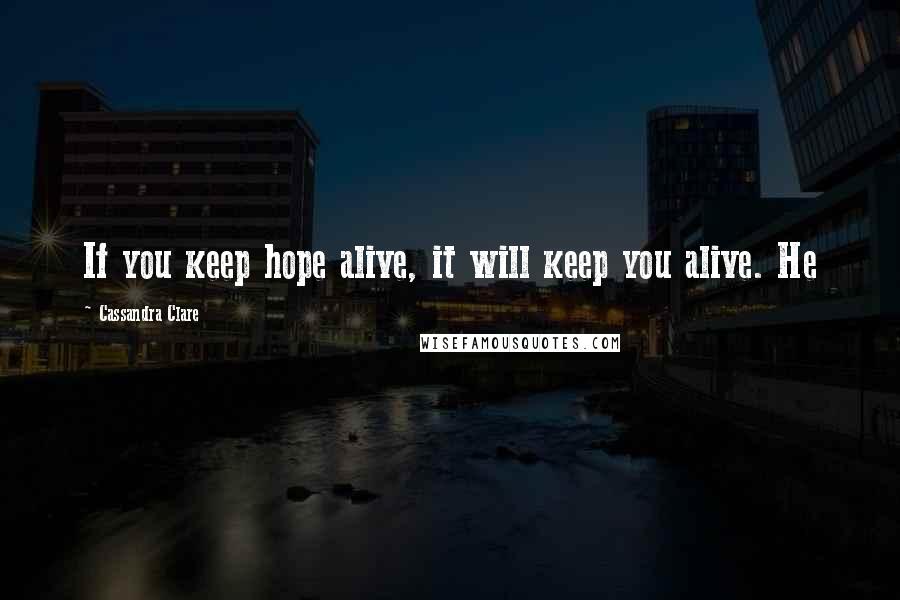 Cassandra Clare Quotes: If you keep hope alive, it will keep you alive. He