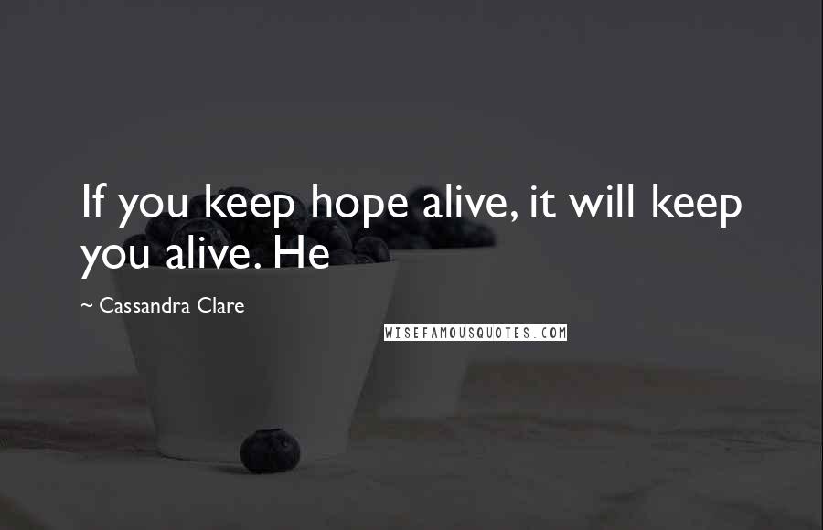 Cassandra Clare Quotes: If you keep hope alive, it will keep you alive. He