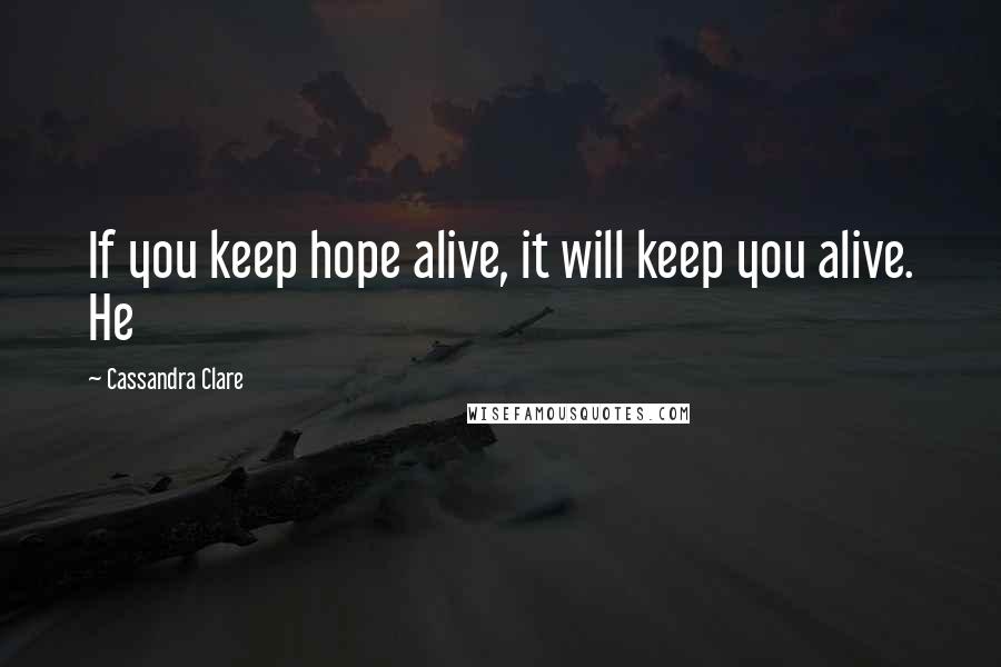 Cassandra Clare Quotes: If you keep hope alive, it will keep you alive. He