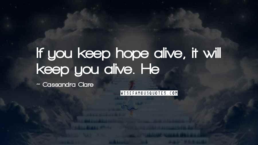 Cassandra Clare Quotes: If you keep hope alive, it will keep you alive. He