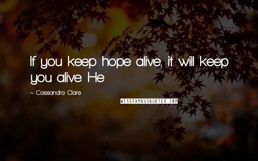 Cassandra Clare Quotes: If you keep hope alive, it will keep you alive. He