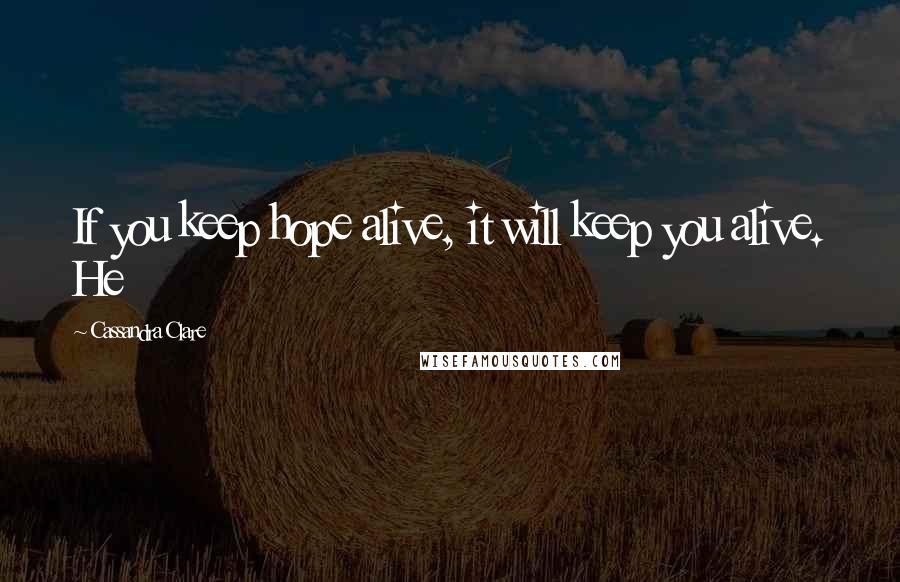 Cassandra Clare Quotes: If you keep hope alive, it will keep you alive. He