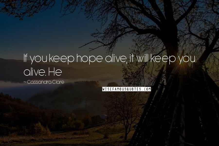 Cassandra Clare Quotes: If you keep hope alive, it will keep you alive. He