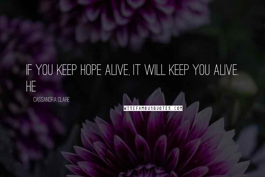 Cassandra Clare Quotes: If you keep hope alive, it will keep you alive. He