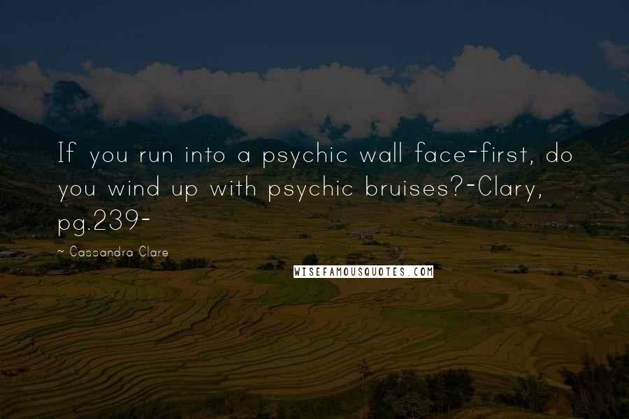 Cassandra Clare Quotes: If you run into a psychic wall face-first, do you wind up with psychic bruises?-Clary, pg.239-
