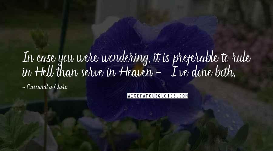 Cassandra Clare Quotes: In case you were wondering, it is preferable to rule in Hell than serve in Heaven - I've done both.