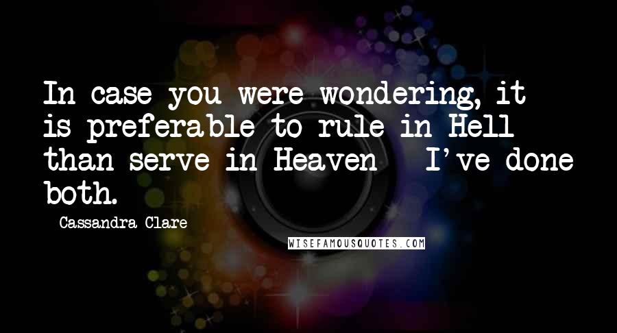 Cassandra Clare Quotes: In case you were wondering, it is preferable to rule in Hell than serve in Heaven - I've done both.