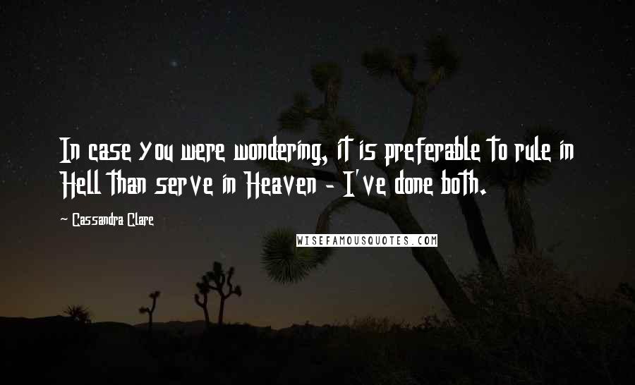 Cassandra Clare Quotes: In case you were wondering, it is preferable to rule in Hell than serve in Heaven - I've done both.