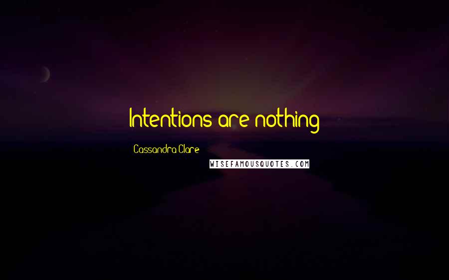 Cassandra Clare Quotes: Intentions are nothing