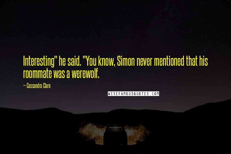 Cassandra Clare Quotes: Interesting" he said. "You know, Simon never mentioned that his roommate was a werewolf.