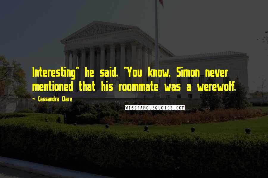 Cassandra Clare Quotes: Interesting" he said. "You know, Simon never mentioned that his roommate was a werewolf.