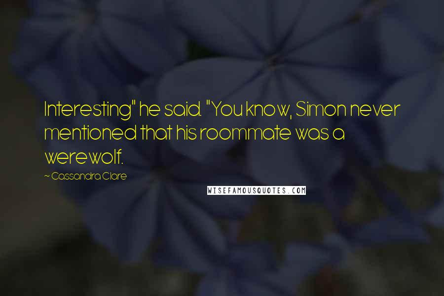 Cassandra Clare Quotes: Interesting" he said. "You know, Simon never mentioned that his roommate was a werewolf.