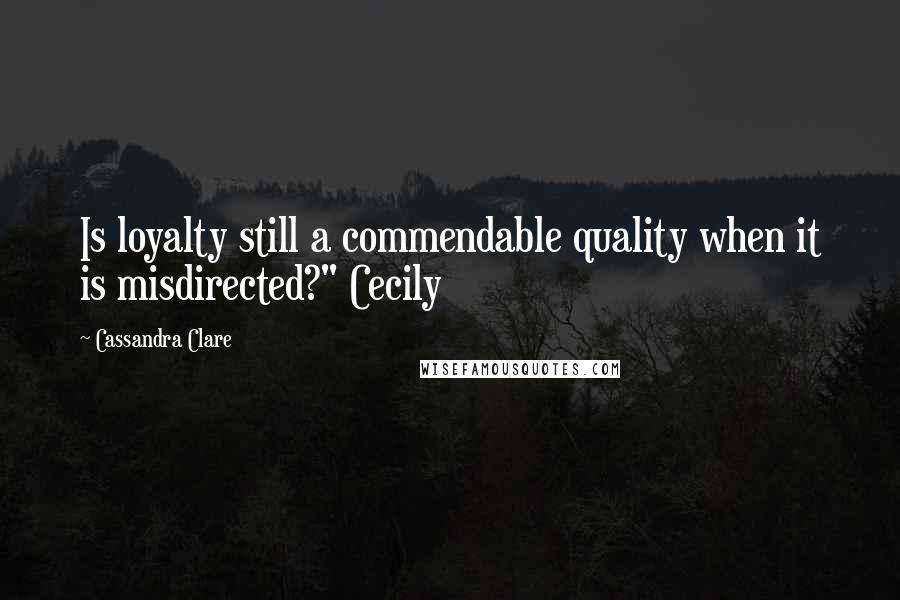 Cassandra Clare Quotes: Is loyalty still a commendable quality when it is misdirected?" Cecily