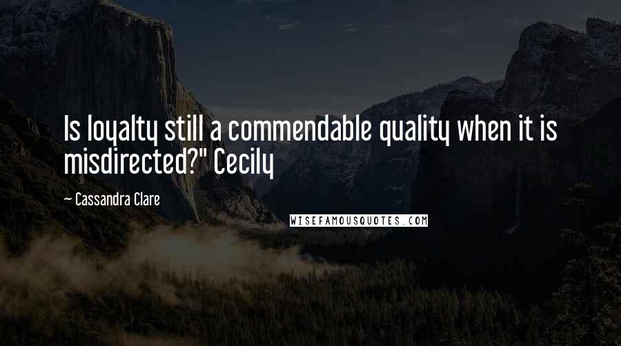 Cassandra Clare Quotes: Is loyalty still a commendable quality when it is misdirected?" Cecily