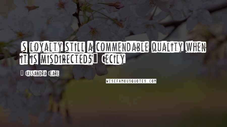 Cassandra Clare Quotes: Is loyalty still a commendable quality when it is misdirected?" Cecily