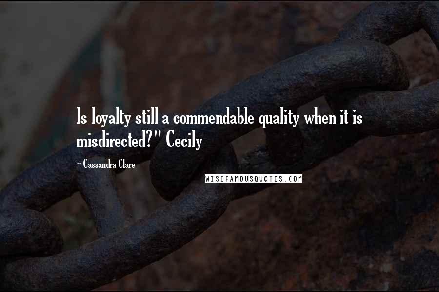 Cassandra Clare Quotes: Is loyalty still a commendable quality when it is misdirected?" Cecily