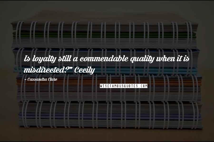 Cassandra Clare Quotes: Is loyalty still a commendable quality when it is misdirected?" Cecily