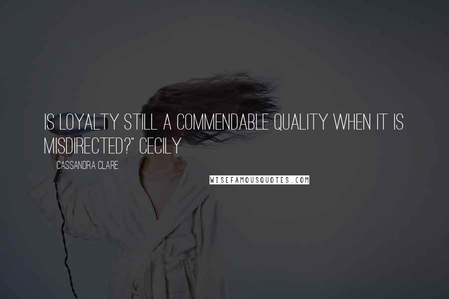 Cassandra Clare Quotes: Is loyalty still a commendable quality when it is misdirected?" Cecily