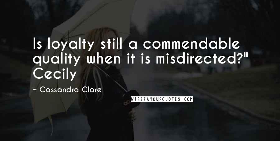 Cassandra Clare Quotes: Is loyalty still a commendable quality when it is misdirected?" Cecily