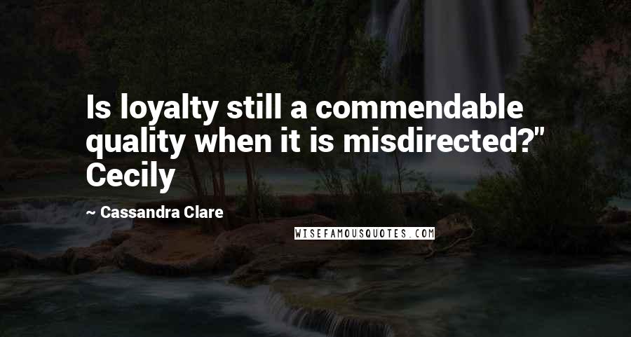 Cassandra Clare Quotes: Is loyalty still a commendable quality when it is misdirected?" Cecily