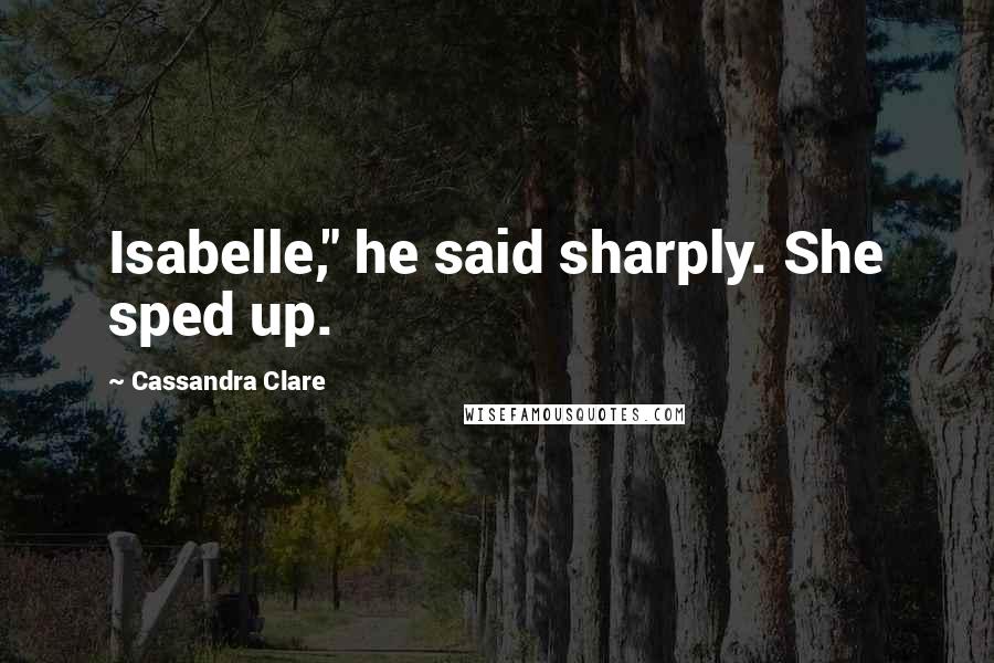 Cassandra Clare Quotes: Isabelle," he said sharply. She sped up.