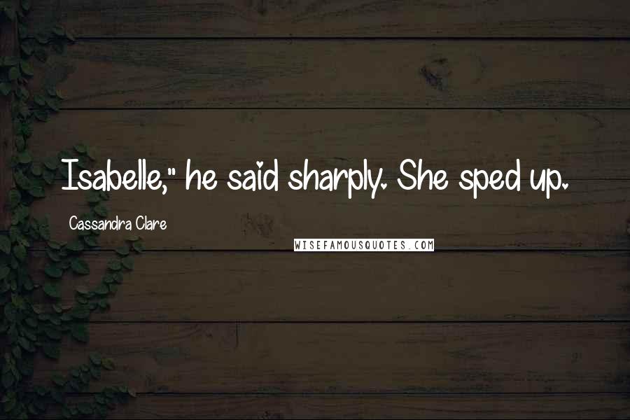 Cassandra Clare Quotes: Isabelle," he said sharply. She sped up.