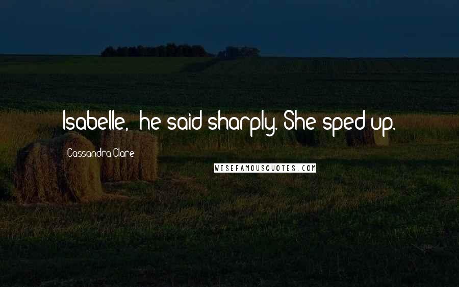 Cassandra Clare Quotes: Isabelle," he said sharply. She sped up.