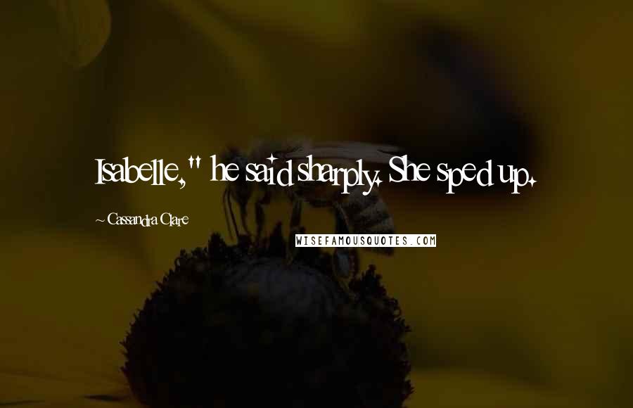 Cassandra Clare Quotes: Isabelle," he said sharply. She sped up.