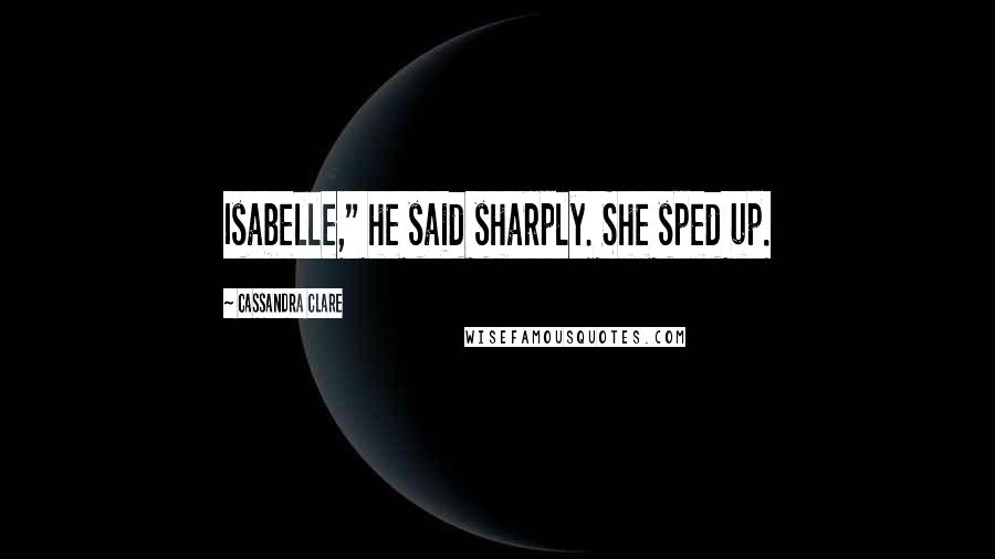 Cassandra Clare Quotes: Isabelle," he said sharply. She sped up.