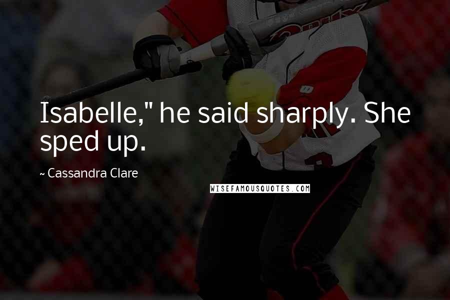 Cassandra Clare Quotes: Isabelle," he said sharply. She sped up.