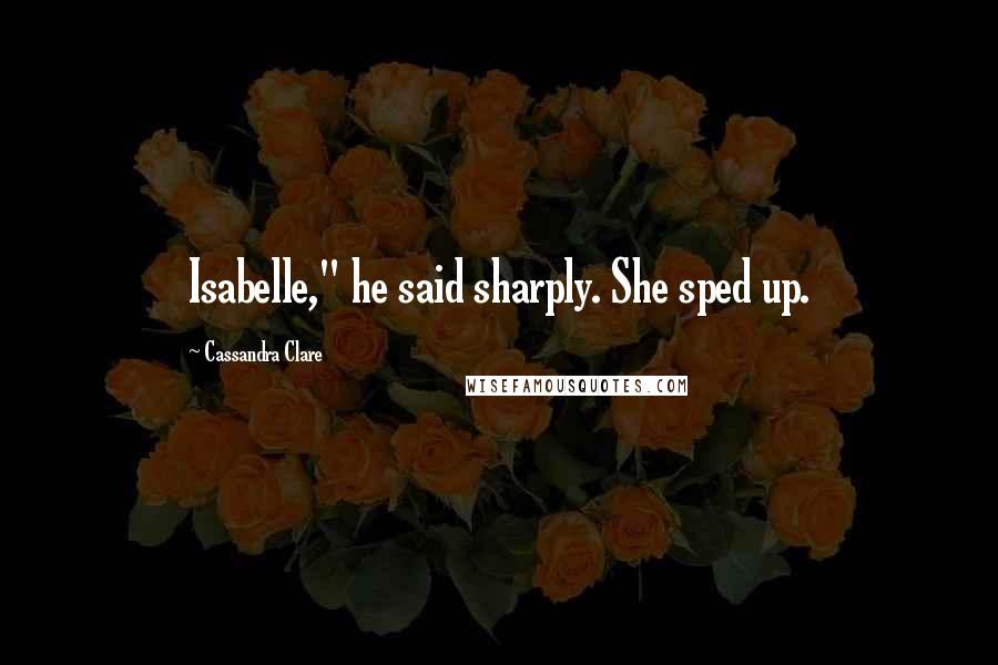 Cassandra Clare Quotes: Isabelle," he said sharply. She sped up.