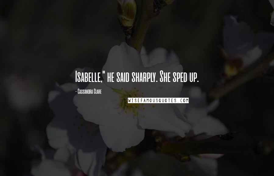 Cassandra Clare Quotes: Isabelle," he said sharply. She sped up.