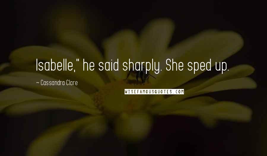 Cassandra Clare Quotes: Isabelle," he said sharply. She sped up.