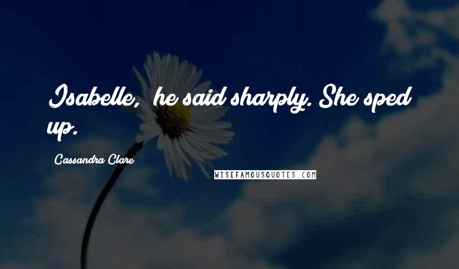 Cassandra Clare Quotes: Isabelle," he said sharply. She sped up.