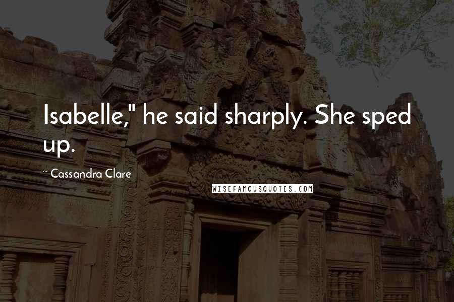 Cassandra Clare Quotes: Isabelle," he said sharply. She sped up.