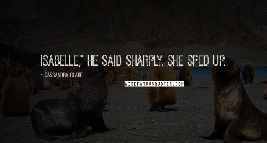 Cassandra Clare Quotes: Isabelle," he said sharply. She sped up.