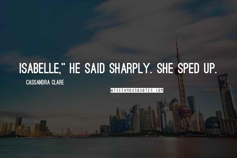 Cassandra Clare Quotes: Isabelle," he said sharply. She sped up.