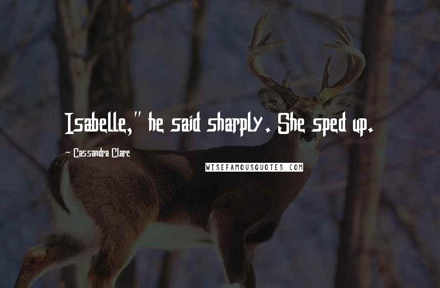 Cassandra Clare Quotes: Isabelle," he said sharply. She sped up.