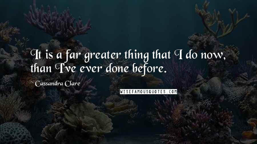 Cassandra Clare Quotes: It is a far greater thing that I do now, than I've ever done before.