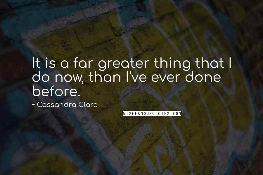 Cassandra Clare Quotes: It is a far greater thing that I do now, than I've ever done before.